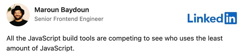 All the JavaScript build tools are competing to see who uses the least amount of JavaScript.